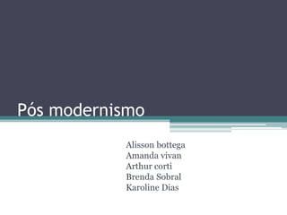 Pós modernismo 
Alisson bottega 
Amanda vivan 
Arthur corti 
Brenda Sobral 
Karoline Dias 
 