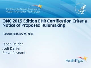 ONC 2015 Edition EHR Certification Criteria
Notice of Proposed Rulemaking
Tuesday, February 25, 2014

Jacob Reider
Jodi Daniel
Steve Posnack

 