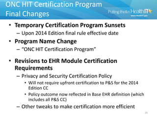 ONC HIT Certification Program
Final Changes
• Temporary Certification Program Sunsets
   – Upon 2014 Edition final rule ef...