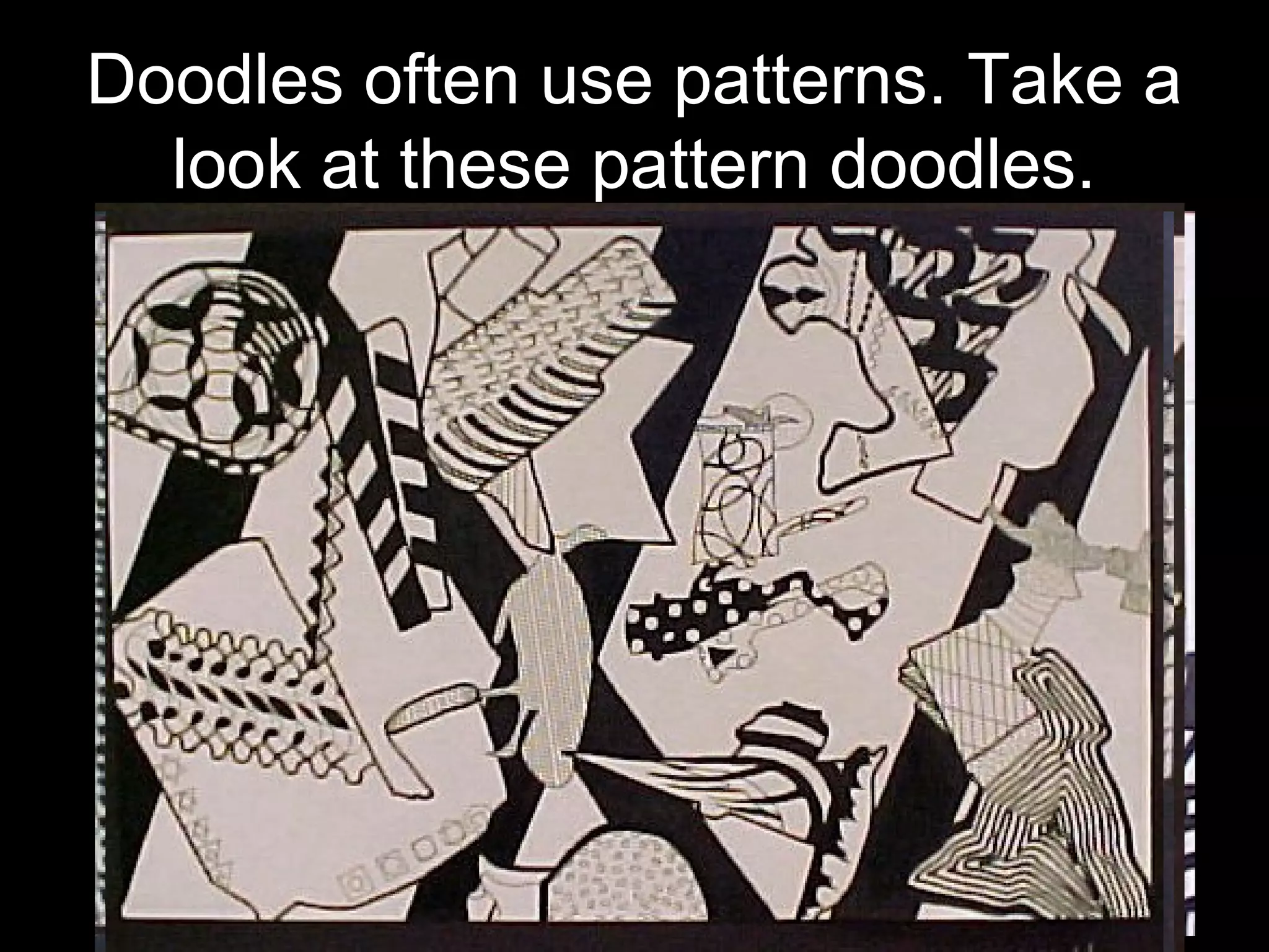 Doodles often use patterns. Take a 
look at these pattern doodles. 
