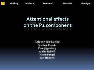 Attentional effects
on the P1 component


    Rob van der Lubbe
      Dominic Portain
      Knut Jägersberg
       Alisha Siebold
       Katrin Bangel
       Bart Hilhorst
 