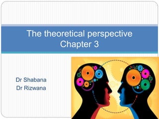 Dr Shabana
Dr Rizwana
The theoretical perspective
Chapter 3
 