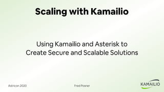 Astricon 2020 Fred Posner
Scaling with Kamailio
Using Kamailio and Asterisk to
Create Secure and Scalable Solutions
 