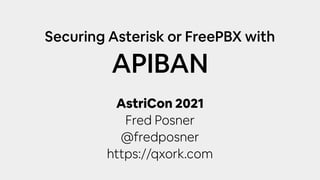 AstriCon 2021
Fred Posner
@fredposner
https://qxork.com
Securing Asterisk or FreePBX with
APIBAN
 