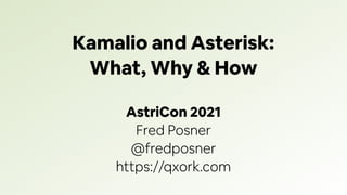 AstriCon 2021
Fred Posner
@fredposner
https://qxork.com
Kamalio and Asterisk:
What, Why & How
 