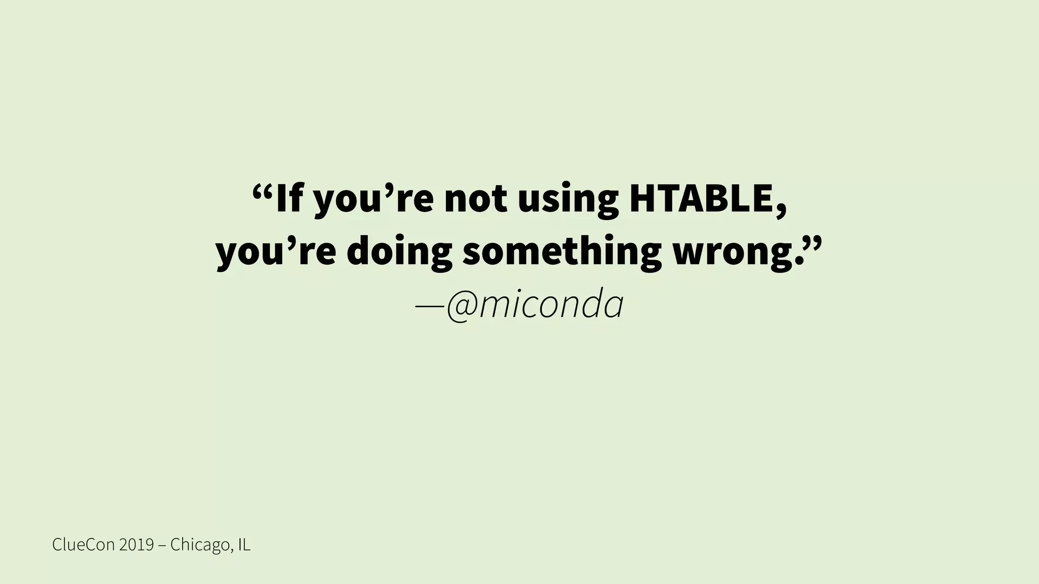 ClueCon 2019 – Chicago, IL
“If you’re not using HTABLE,
you’re doing something wrong.”
—@miconda
 