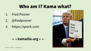 ClueCon 2019 – Chicago, IL
Who am I? Kama what?
1. Fred Posner
2. @fredposner
3. https://qxork.com
→ → kamailio.org ← ←
 