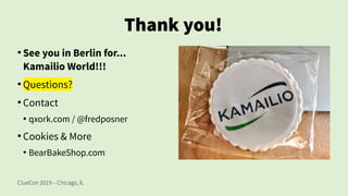 ClueCon 2019 – Chicago, IL
Thank you!
●
See you in Berlin for...
Kamailio World!!!
●
Questions?
●
Contact
●
qxork.com / @fredposner
●
Cookies & More
●
BearBakeShop.com
 