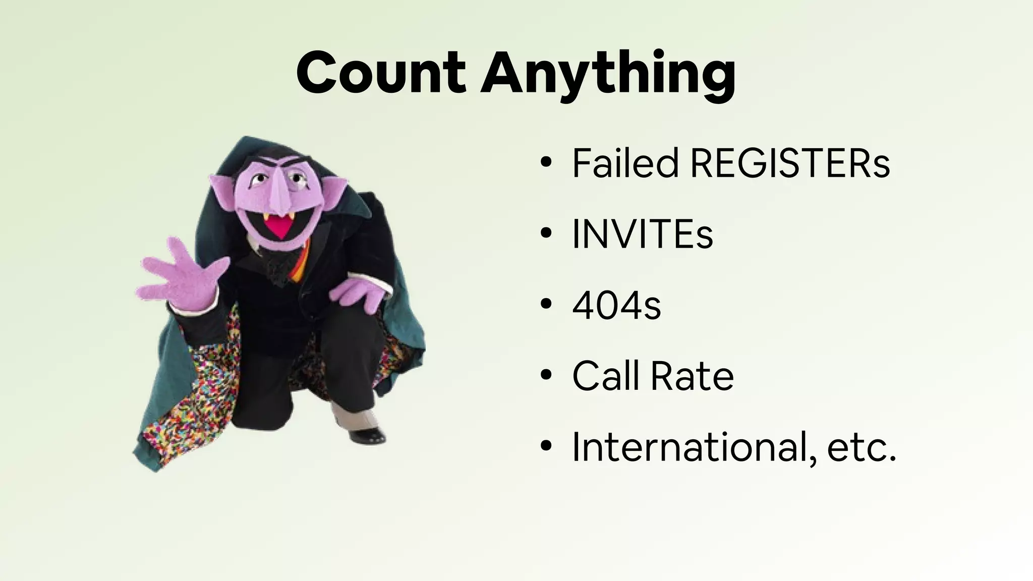 Count Anything
●
Failed REGISTERs
●
INVITEs
●
404s
●
Call Rate
●
International, etc.
 