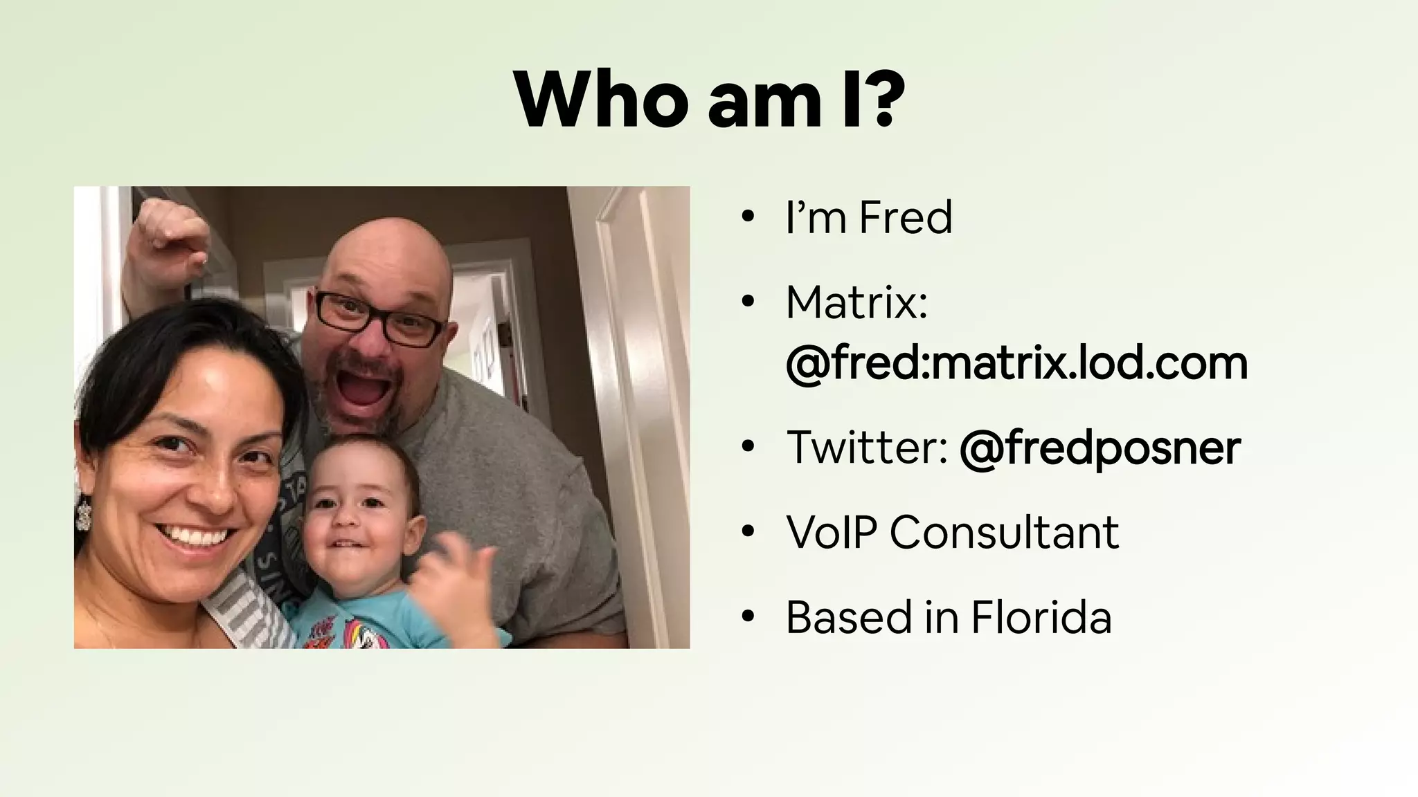 Who am I?
●
I’m Fred
●
Matrix:
@fred:matrix.lod.com
●
Twitter: @fredposner
●
VoIP Consultant
●
Based in Florida
 