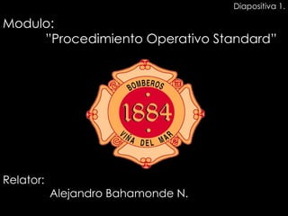 Relator:   Alejandro Bahamonde N. Modulo:   ”Procedimiento Operativo Standard” Diapositiva 1. 