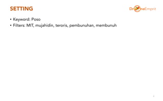 SETTING
• Keyword: Poso
• Filters: MIT, mujahidin, teroris, pembunuhan, membunuh
2
 