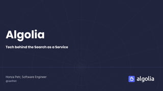 Algolia
Tech behind the Search as a Service
Honza Petr, Software Engineer
@JanPetr
 