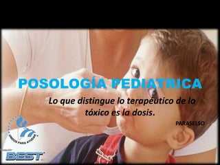 POSOLOGÍA PEDIATRICA 
“Lo que distingue lo terapéutico de lo 
tóxico es la dosis. 
PARASELSO 
 