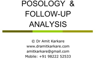POSOLOGY  & FOLLOW-UP ANALYSIS © Dr Amit Karkare www.dramitkarkare.com [email_address] Mobile: +91 98222 52533 