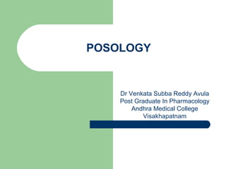 POSOLOGY
Dr Venkata Subba Reddy Avula
Post Graduate In Pharmacology
Andhra Medical College
Visakhapatnam
 