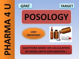 PHARMA4U
POSOLOGY
GPAT TARGET
QUESTIONS BASED ON CALCULATION
OF DOSES (WITH EXPLANATION )
VERY
IMPORTANT
 