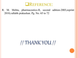 REFERENCE:
R. M. Mehta, pharmaceutics-II, second adition-2003,reprint
2010,vallabh prakashan. Pg. No. 65 to 72
 