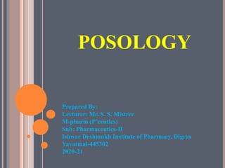 POSOLOGY
Prepared By:
Lecturer: Mr. S. S. Mistree
M-pharm (P’ceutics)
Sub: Pharmaceutics-II
Ishwar Deshmukh Institute of Pharmacy, Digras
Yavatmal-445302
2020-21
 