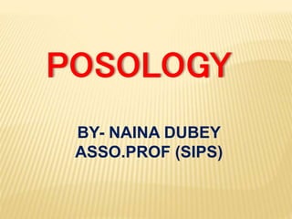 POSOLOGY
BY- NAINA DUBEY
ASSO.PROF (SIPS)
 