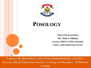 POSOLOGY
Prepared & presented by
Ms. Nisha S. Mhaske
Lecturer, PRES’s COPD, Chincholi.
Email : nisha.mhaske@pravara.in
 