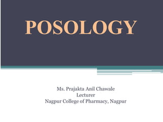 POSOLOGY
Ms. Prajakta Anil Chawale
Lecturer
Nagpur College of Pharmacy, Nagpur
 
