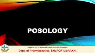 POSOLOGY
Prepared by: Dr. Harshil M Patel, Assistant Professor
Dept. of Pharmaceutics, SNLPCP, UMRAKH.
 