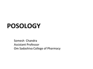 POSOLOGY
Somesh Chandra
Assistant Professor
Om Sadashiva College of Pharmacy
 