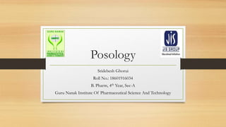 Posology
Sridebesh Ghorui
Roll No.: 18601916034
B. Pharm, 4th Year, Sec-A
Guru Nanak Institute Of Pharmaceutical Science And Technology
 