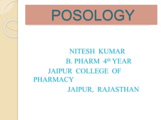 POSOLOGY
NITESH KUMAR
B. PHARM 4th YEAR
JAIPUR COLLEGE OF
PHARMACY
JAIPUR, RAJASTHAN
 