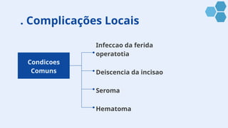 . Complicações Locais
Condicoes
Comuns
Infeccao da ferida
operatotia
Deiscencia da incisao
Seroma
Hematoma
 