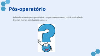 Pós-operatório
A classificação do pós-operatório é um ponto controverso pois é realizada de
diversas formas por diversos autores.
 