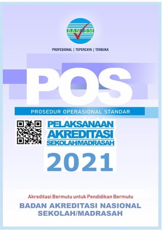 PROSEDUR OPERASIONAL STANDAR (POS) PELAKSANAAN AKREDITASI SEKOLAH/MADRASAH 2021
1
2021
 