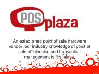 An established point of sale hardware
vendor, our industry knowledge of point of
sale efficiencies and transaction
management is first class.

 