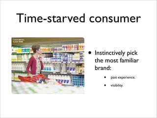 Time-starved consumer

            • Instinctively pick
              the most familiar
              brand:
                 • past experience;
                 • visibility.
 