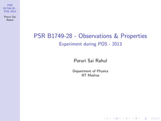 PSR
B1749-28 -
POS 2013
Poruri Sai
Rahul
PSR B1749-28 - Observations & Properties
Experiment during POS - 2013
Poruri Sai Rahul
Department of Physics
IIT Madras
 