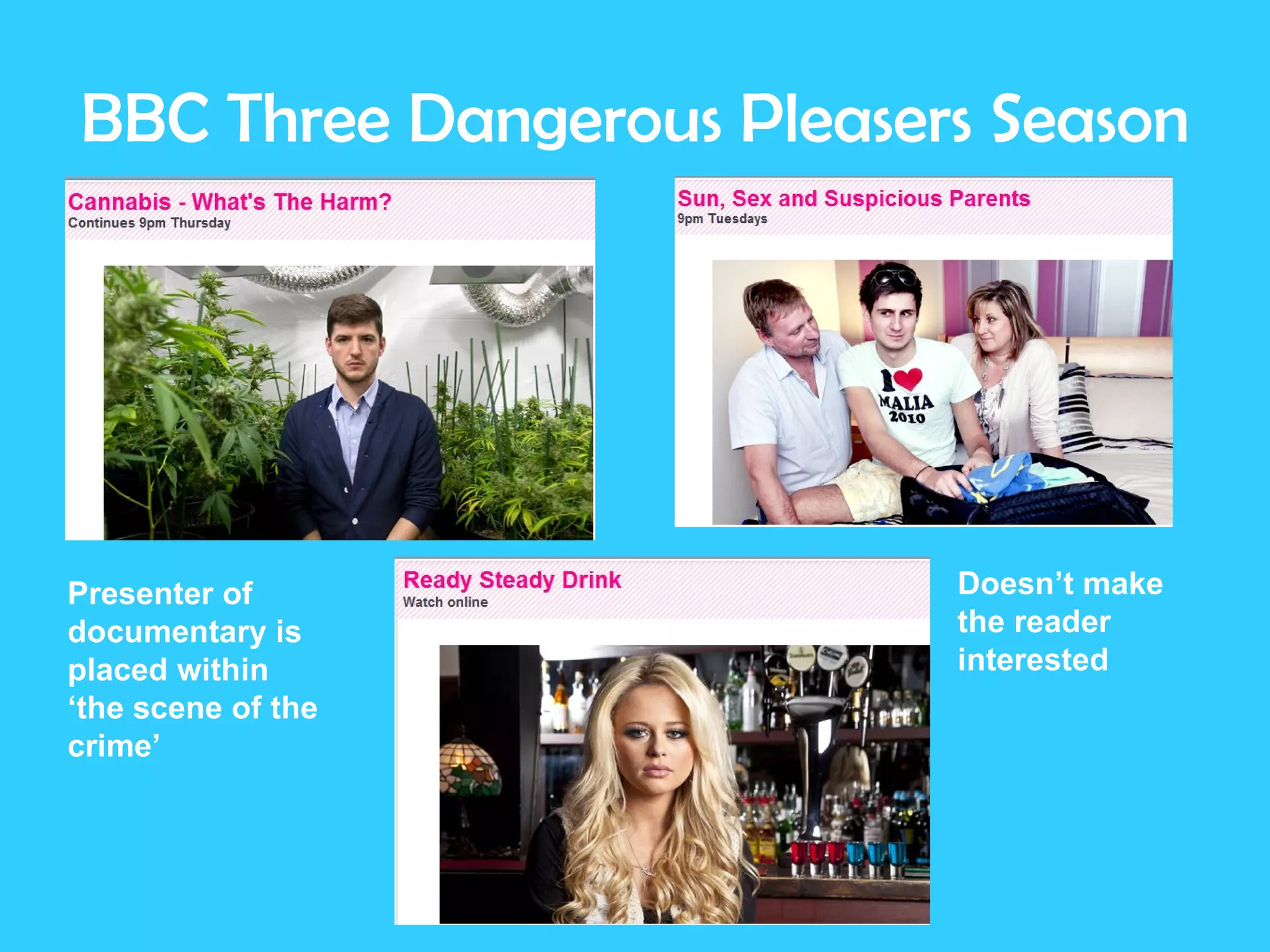 BBC Three Dangerous Pleasers Season Presenter of documentary is placed within ‘the scene of the crime’ Doesn’t make the reader interested 