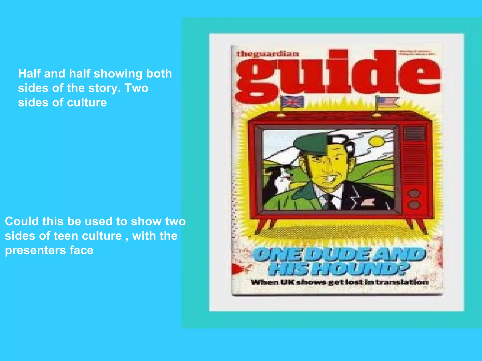 Half and half showing both sides of the story. Two sides of culture Could this be used to show two sides of teen culture , with the presenters face 