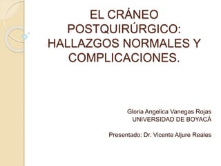EL CRÁNEO
POSTQUIRÚRGICO:
HALLAZGOS NORMALES Y
COMPLICACIONES.
Gloria Angelica Vanegas Rojas
UNIVERSIDAD DE BOYACÁ
Presentado: Dr. Vicente Aljure Reales
 