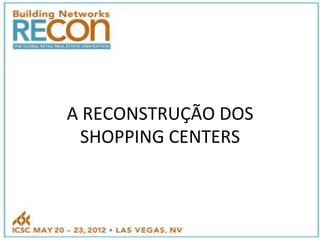 A"RECONSTRUÇÃO"DOS"
SHOPPING"CENTERS"