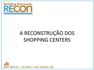 A"RECONSTRUÇÃO"DOS"
 SHOPPING"CENTERS"
 