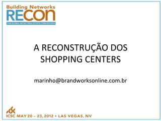 A"RECONSTRUÇÃO"DOS"
SHOPPING"CENTERS"
"
marinho@brandworksonline.com.br"