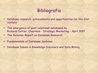 Bibliografia Database research: achievements and opportunities for the 21st century  The emergence of post-relational databases by Richard Currier, Chairman - Strategic Marketing - April 1997  The Asilomar Report on Database Research Fundamentals of Database Systems Database Issues in Knowledge Discovery and Data Mining 
