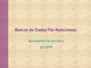 Bancos de Dados Pós-Relacionais Bernadette Farias Lóscio DI-UFPE 