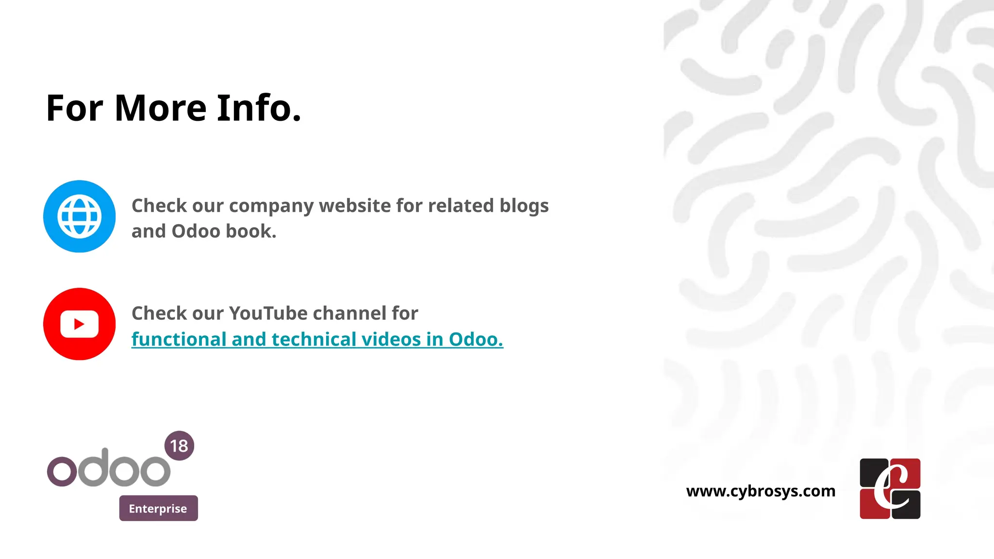 For More Info.
Check our company website for related blogs
and Odoo book.
Check our YouTube channel for
functional and technical videos in Odoo.
Enterprise
www.cybrosys.com
 