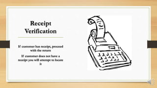 Receipt
Verification
If customer has receipt, proceed
with the return
If customer does not have a
receipt you will attempt to locate
it
 