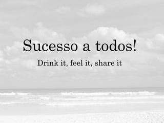 Sucesso a todos!
Drink it, feel it, share it
 