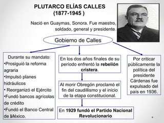 PLUTARCO ELÍAS CALLES
(1877-1945 )
Nació en Guaymas, Sonora. Fue maestro,
soldado, general y presidente.

Gobierno de Call...