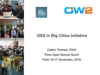 OSS in Big Cities Initiative
Cédric Thomas, OW2
Paris Open Source Sumit
Paris 16-17 November, 2016
 