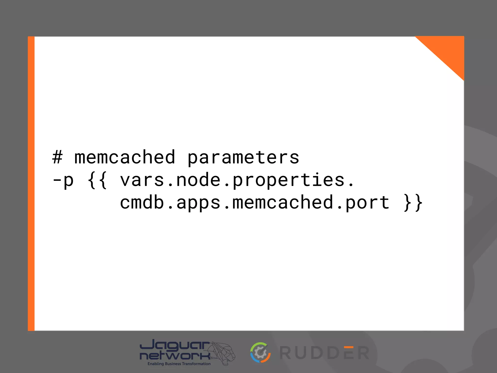 # memcached parameters
-p {{ vars.node.properties.
cmdb.apps.memcached.port }}